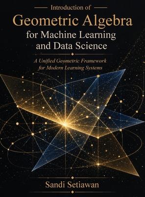 Introduction of Geometric Algebra for Machine Learning and Data Science: A Unified Geometric Framework for Modern Learning Systems Subscription
