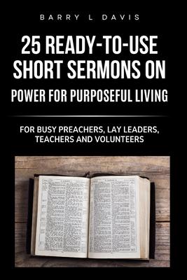 25 Ready-To- Use Short Sermons on Power for Purposeful Living: For Busy Preachers, Lay Leaders, Teachers and Volunteers Subscription