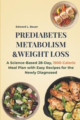 Prediabetes, Metabolism and Weight Loss: A Science-Based 28-Day, 1500-Calorie Meal Plan with Easy Recipes for the Newly Diagnosed