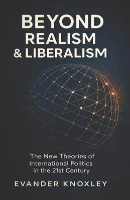 Beyond Realism and Liberalism: The New Theories of International Politics in the 21st Century Subscription