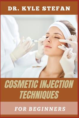 Cosmetics Injection Techniques for Beginners: Mastering Botox, Fillers, And Aesthetic Injections: Essential Techniques, Safety Tips, And Step-By-Step