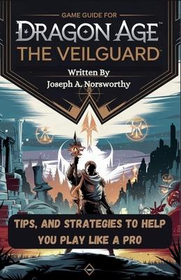 Game Guide for Dragon Age the Veilguard: Tips, and Strategies To Help You Play Like A Pro