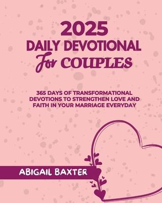 2025 Daily Devotional For Couples: 365 Days Of Transformational Devotions To Strengthen Love And Faith in Your Marriage Everyday