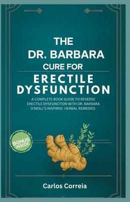 The Dr. Barbara Cure for Erectile Dysfunction: A Complete Book Guide to Reverse Erectile Dysfunction with Dr. Barbara O'Neill's Inspired Herbal Remedi