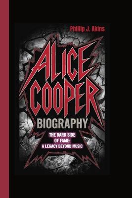 Alice Cooper Biography: The Dark Side of Fame: A Legacy Beyond Music