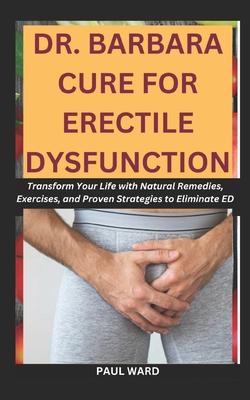 Dr. Barbara Cure for Erectile Dysfunction: Transform Your Life with Natural Remedies, Exercises, and Proven Strategies to Eliminate ED