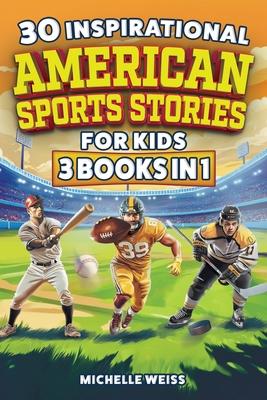 30 Inspirational American Sports Stories for Kids (3 Books in 1): How Football, Baseball and Hockey Legends Inspire Mental Toughness in Young Readers