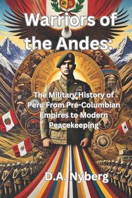 Warriors of the Andes: : The Military History of Peru From Pre-Columbian Empires to Modern Peacekeeping Subscription