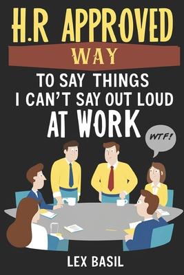 HR Approved Way To Say Things I Can't Say Out Loud At Work: Funny Gag gift for Office Coworkers