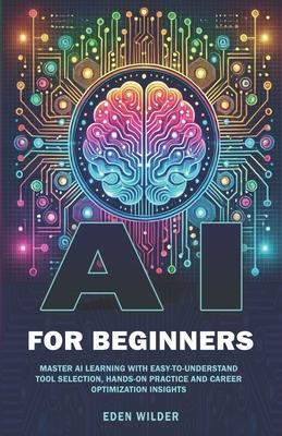 AI for Beginners: Master AI Learning With Easy-to-Understand Tool Selection, Hands-On Practice and Career Optimization Insights