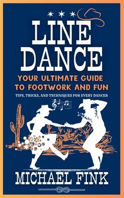 Line Dance: Your Ultimate Guide to Footwork and Fun: Tips, Tricks, and Techniques for Every Dancer