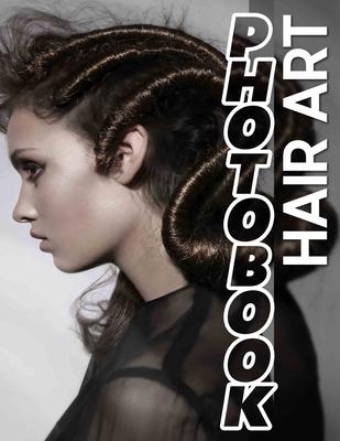 Hair Art Photo Book: Stunning Collection Of 40 Creative Hairstyles Captured In Vivid Imagery For Inspiration
