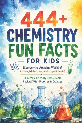 444+ Chemistry Fun Facts for Kids: Discover the Amazing World of Atoms, Molecules, and Experiments!: A Family-Friendly Trivia Book Packed With Picture Subscription