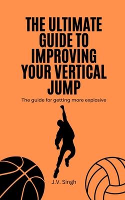 The Ultimate Guide to Improving Your Vertical Jump: The guide for getting more explosive Subscription