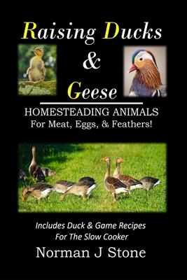 Raising Ducks & Geese - Homesteading Animals For Meat, Eggs & Feathers!: Includes Duck & Game Recipes For The Slow Cooker Subscription