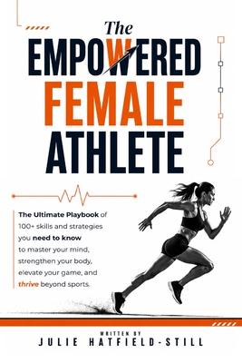 The Empowered Female Athlete: The Ultimate Playbook of 100+ skills and strategies you need to know to Master your Mind, Strengthen your Body, Elevate Subscription