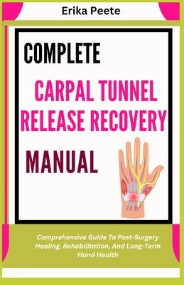 Complete Carpal Tunnel Release Recovery Manual: Comprehensive Guide To Post-Surgery Healing, Rehabilitation, And Long-Term Hand Health Subscription