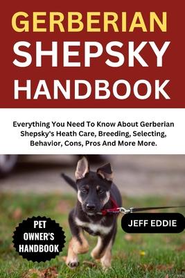 Gerberian Shepsky Handbook: Everything You Need To Know About Gerberian Shepsky's Heath Care, Breeding, Selecting, Behavior, Cons, Pros And More More. Subscription