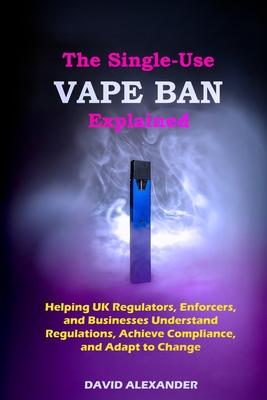 The Single-Use Vape Ban Explained: Helping UK Regulators, Enforcers, and Businesses Understand Regulations, Achieve Compliance, and Adapt to Change Subscription