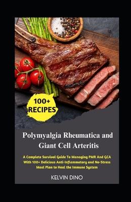 Polymyalgia Rheumatica and Giant Cell Arteritis: A Complete Survival Guide To Managing PMR And GCA With 100+ Delicious Anti-Inflammatory and No-Stress