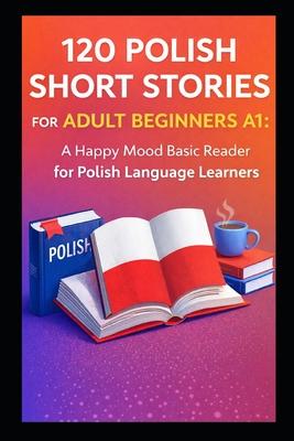 120 Polish Short Stories for Adult Beginners A1: A Happy Mood Basic Reader for Polish Language Learners Subscription