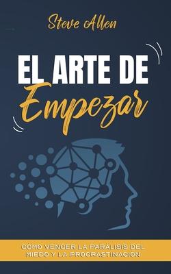 El arte de empezar: Cmo vencer la parlisis del miedo y la procrastinacin Subscription