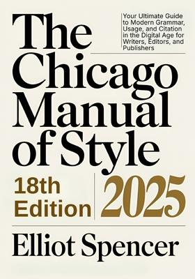 The Chicago Manual of Style 18th Edition 2025: Your Ultimate Guide to Modern Grammar, Usage, and Citation in the Digital Age for Writers, Editors, and Subscription
