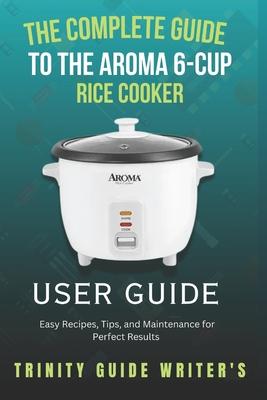 The Complete Guide to the Aroma 6-Cup Rice Cooker: Easy Recipes, Tips, and Maintenance for Perfect Results Subscription
