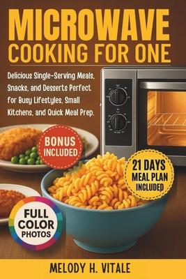 Microwave Cooking for One: Delicious Single-Serving Meals, Snacks, and Desserts Perfect for Busy Lifestyles, Small Kitchens, and Quick Meal Prep Subscription