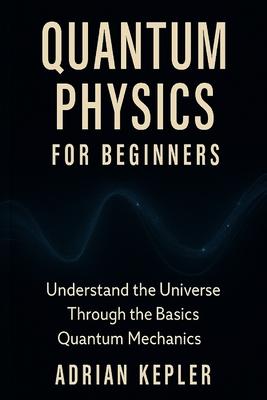 Quantum Physics for Beginners: Understand the Universe Through the Basics of Quantum Mechanics Subscription