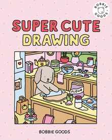 Super Cute Drawing with Bobbie Goods: Create a Super Cute World with Easy, Step-By-Step Drawing Projects from Bobbie Goods!