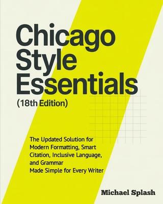 Chicago Style Essentials (18th Edition): The Updated Solution for Modern Formatting, Smart Citation, Inclusive Language, and Grammar-Made Simple for E Subscription