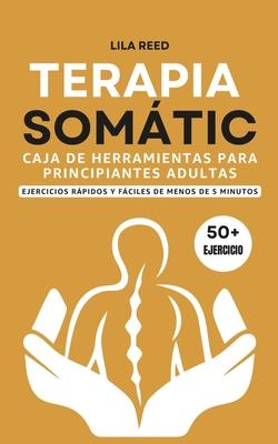 Caja de Herramientas de Terapia Somtica Para Adultos Principiantes: Ejercicios De Menos De 5 Minutos Para Eliminar El Trauma, El Estrs Y La Ansiedad