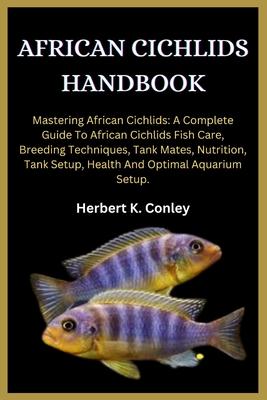 African Cichlids Handbook: Mastering African Cichlids: A Complete Guide To African Cichlids Fish Care, Breeding Techniques, Tank Mates, Nutrition