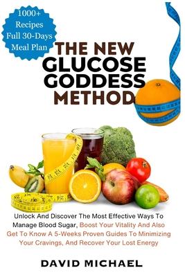 The New Glucose Goddess Method: Unlock And Discover The Most Effective Ways To Manage Blood Sugar, Boost Your Vitality And Also Get To Know A 5-Weeks