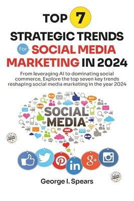 Top 7 Strategic Trends for Social Media Marketing in 2024: From Leveraging AI to Dominating Social Commerce, Learning the Latest Trends and Techniques