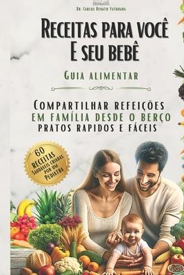 Receitas Para Voc E Seu Beb - Guia Alimentar: Compartilhar refeies em famlia desde o bero, pratos rpidos e fceis