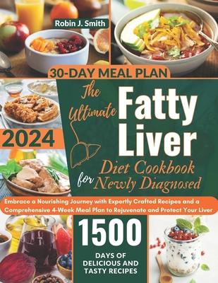 The Ultimate Fatty Liver Diet Cookbook for Newly Diagnosed 2024: : Embrace a Nourishing Journey with Expertly Crafted Recipes and a Comprehensive 4-We