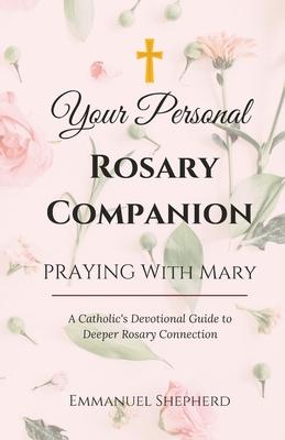 Praying With Mary: Your Personal Rosary Companion (A Catholic's Devotional Guide to Deeper Rosary Connection)