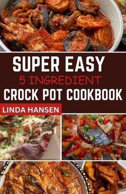 Super easy 5 Ingredient crock pot cookbook: Simple, delicious and ...