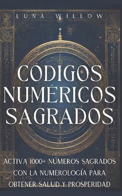 Cdigos Numricos Sagrados: Activa 1000+ Nmeros Sagrados con la Numerologa para Obtener Salud y Prosperidad