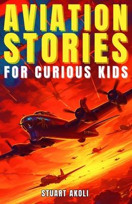 Aviation Stories for Curious Kids: Explore the Fascinating Tales of Airplanes, Pioneer Pilots, and Flight Mysteries!