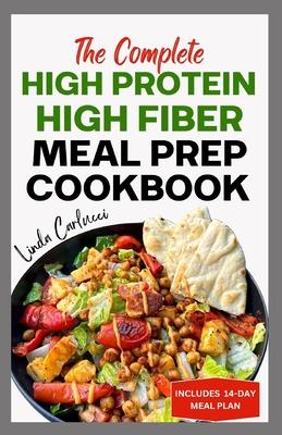 The Complete High Protein High Fiber Meal Prep Cookbook: Easy Tasty Anti Inflammatory Low Carb High Protein Diet Recipes & Meal Plan for Weight Loss,