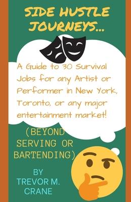 Side Hustle Journeys: A Guide to 30 Survival Jobs for any Artist or Performer in New York, Toronto, or any major entertainment market!