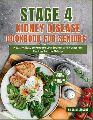 Stage 4 Kidney Disease Cookbook for Seniors: Healthy, Easy to Prepare Low Sodium and Potassium Recipes for the Elderly