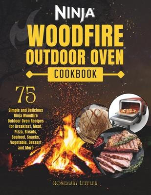 Ninja Woodfire Outdoor Oven Cookbook: 75 Simple and Delicious Ninja Woodfire Outdoor Oven Recipes for Breakfast, Meat, Pizza, Breads, Seafood, Snacks,