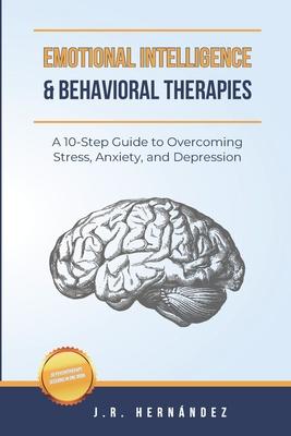 Emotional Intelligence and Behavioral Therapies: A 10-Step Guide to Overcoming Stress, Anxiety, and Depression