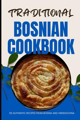 Traditional Bosnian Cookbook: 50 Authentic Recipes from Bosnia and Herzegovina