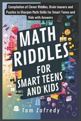 Math Riddles for smart Teens and Kids: Compilation of Clever Riddles, Brain teasers and Puzzles to Sharpen Math Skills for Smart Teens and Kids with A