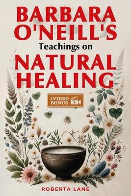 Barbara O'Neill's Teachings on Natural Healing: A Beginner's Guide to Mastering Self-Healing, Inspired by the Principles of Dr. Barbara O'Neill.